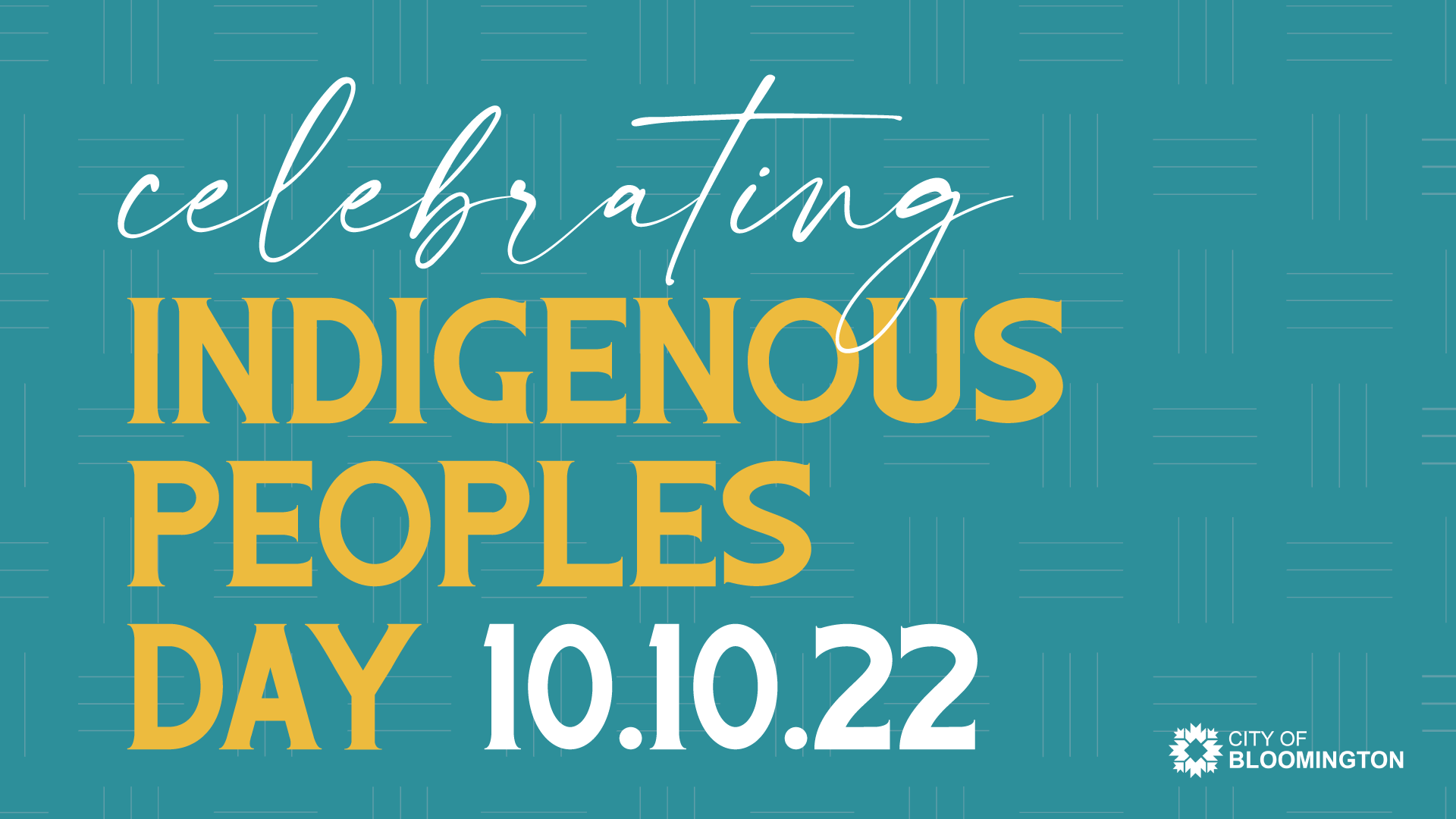 Celebrating Indigenous Peoples Day and 10.10.22 text on a teal background. The City of Bloomington logo in white placed in the lower right corner.